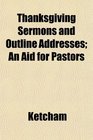 Thanksgiving Sermons and Outline Addresses An Aid for Pastors
