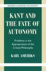 Kant and the Fate of Autonomy  Problems in the Appropriation of the Critical Philosophy
