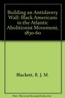 Building an Antislavery Wall Black Americans in the Atlantic Abolitionist Movement 18301860