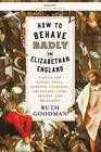 How to Behave Badly in Elizabethan England A Guide for Knaves Fools Harlots Cuckolds Drunkards Liars Thieves and Braggarts