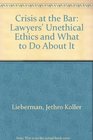 Crisis at the Bar Lawyers' Unethical Ethics and What to Do About It
