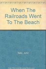 When The Railroads Went To The Beach
