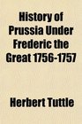 History of Prussia Under Frederic the Great 17561757