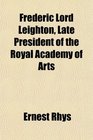 Frederic Lord Leighton Late President of the Royal Academy of Arts
