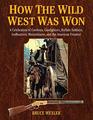 How the Wild West Was Won A Celebration of Cowboys Gunfighters Buffalo Soldiers Sodbusters Moonshiners and the American Frontier