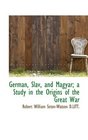 German Slav and Magyar a Study in the Origins of the Great War