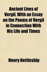 Ancient Lives of Vergil With an Essay on the Poems of Vergil in Connection With His Life and Times