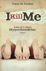 I Kill Me: Tales of a Jilted Hypochondriac