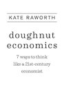 Doughnut Economics Seven Ways to Think Like a 21stCentury Economist