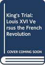 King's Trial Louis XVI Versus the French Revolution