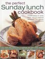 The Perfect Sunday Lunch Cookbook Favorite Dishes for Family Meals with 60 Classic Starters Main Courses and Desserts