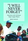 I Will Never Forget Interviews with 39 Former Negro League Players