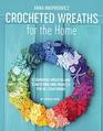 Crocheted Wreaths for the Home: 12 Gorgeous Wreaths and 12 Matching Mini Projects For All Year Round