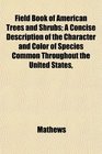 Field Book of American Trees and Shrubs A Concise Description of the Character and Color of Species Common Throughout the United States