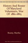 History And Roster Of Maryland Volunteers War Of  18611865