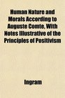 Human Nature and Morals According to Auguste Comte With Notes Illustrative of the Principles of Positivism