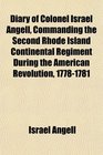 Diary of Colonel Israel Angell Commanding the Second Rhode Island Continental Regiment During the American Revolution 17781781