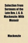Selection From Sermons of the Late Rev J G D Mackenzie With Memoir
