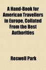 A HandBook for American Travellers in Europe Collated From the Best Authorities