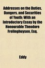 Addresses on the Duties Dangers and Securities of Youth With an Introductory Essay by the Honourable Theodore Frelinghuysen Esq