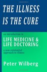 The Illness is the Cure An Introduction to Life Medicine and Life Doctoring  a new existential approach to illness