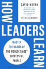 How Leaders Learn Master the Habits of the World's Most Successful People