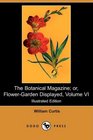 The Botanical Magazine or FlowerGarden Displayed Volume VI