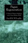 Pagan Regeneration A Study of Mystery Initiations in the GraecoRoman World
