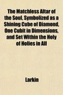 The Matchless Altar of the Soul Symbolized as a Shining Cube of Diamond One Cubit in Dimensions and Set Within the Holy of Holies in All