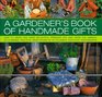 A Gardener's Book of Handmade Gifts How to grow and make delightful presents for and from the garden 20 charming practical ideas shown in 120 stunning and evocative photographs
