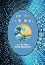 You Are Probability Surfing The Matrix