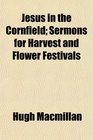 Jesus in the Cornfield Sermons for Harvest and Flower Festivals