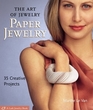 The Art of Jewelry: Paper Jewelry: 40 Creative Projects (Lark Jewelry Book)