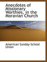 Anecdotes of Missionary Worthies in the Moravian Church