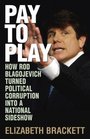 Pay to Play: How Rod Blagojevich Turned Political Corruption Into a National Sideshow