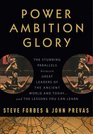 Power Ambition Glory The Stunning Parallels between Great Leaders of the Ancient World and Today    and the Lessons You Can Learn