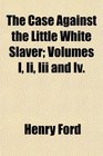 The Case Against the Little White Slaver Volumes I Ii Iii and Iv