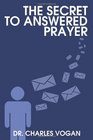 The Secret to Answered Prayer Six Essentials to Successful Prayer