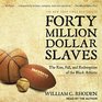 Forty Million Dollar Slaves The Rise Fall and Redemption of the Black Athlete