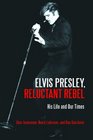 Elvis Presley Reluctant Rebel His Life and Our Times