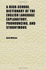A HighSchool Dictionary of the English Language Explanatory Pronouncing and Synonymous