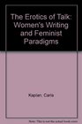 The Erotics of Talk Women's Writing and Feminist Paradigms