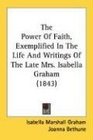 The Power Of Faith Exemplified In The Life And Writings Of The Late Mrs Isabella Graham