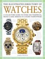 The Illustrated Directory of Watches A Collectors Guide to Over 1000 Timepieces from Classic Designs to Luxury Fashionware