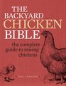 The Backyard Chicken Bible: The Complete Guide to Raising Chickens