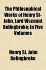 The Philosophical Works of Henry StJohn Lord Viscount Bolingbroke In Five Volumes