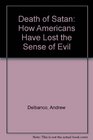 Death of Satan How Americans Have Lost the Sense of Evil