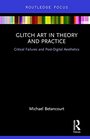 Glitch Art in Theory and Practice Critical Failures and PostDigital Aesthetics