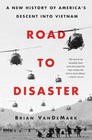 Road to Disaster A New History of Americas Descent into Vietnam