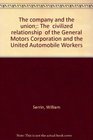 The company and the union The civilized relationship of the General Motors Corporation and the United Automobile Workers